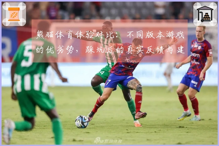 熊猫体育体验对比：不同版本游戏的优劣势，踩坑后的真实反馈与建议