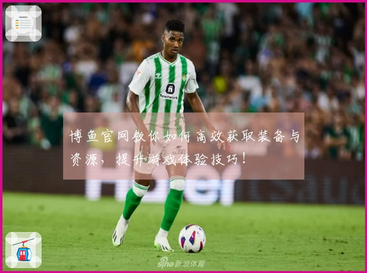 博鱼官网教你如何高效获取装备与资源,提升游戏体验技巧!