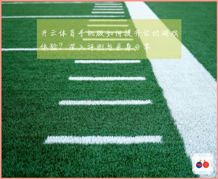 开云体育手机版如何提升你的游戏体验？深入评测与亲身分享
